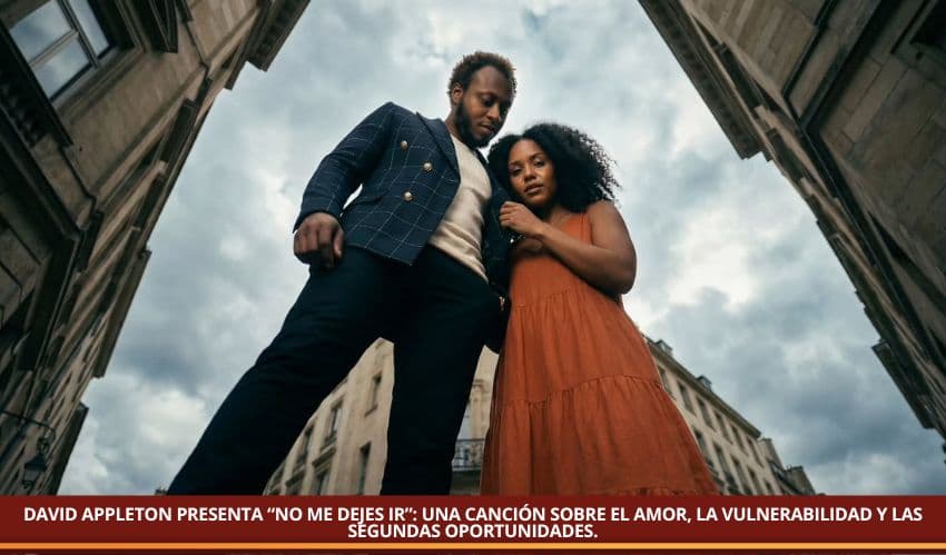 DAVID APPLETON PRESENTA “NO ME DEJES IR”: UNA CANCIÓN SOBRE EL AMOR, LA VULNERABILIDAD Y LAS SEGUNDAS OPORTUNIDADES.