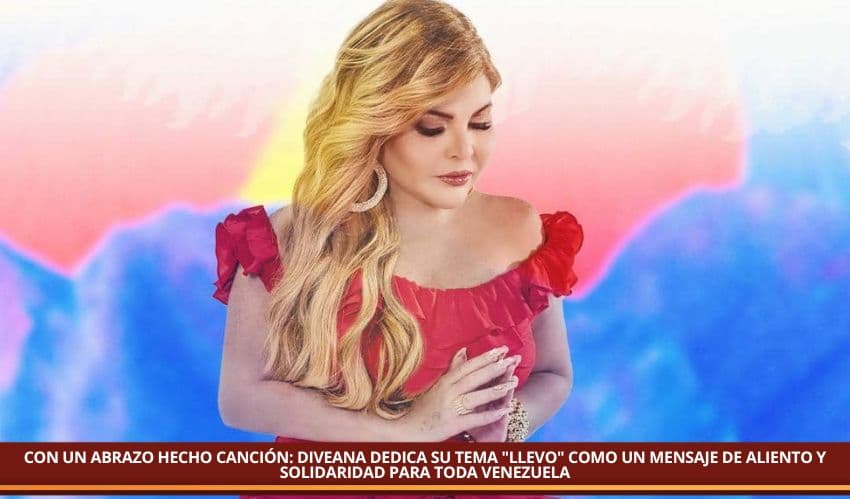 CON UN ABRAZO HECHO CANCIÓN: DIVEANA DEDICA SU TEMA "LLEVO" COMO UN MENSAJE DE ALIENTO Y SOLIDARIDAD PARA TODA VENEZUELA