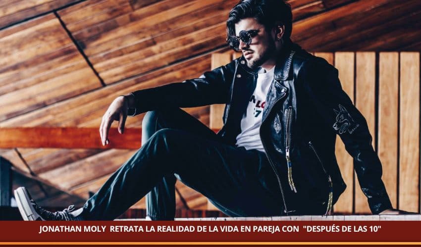 JONATHAN MOLY  RETRATA LA REALIDAD DE LA VIDA EN PAREJA CON  "DESPUÉS DE LAS 10"